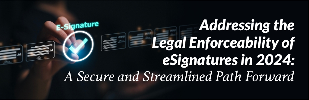 Addressing the Legal Enforceability of eSignatures in 2024 :