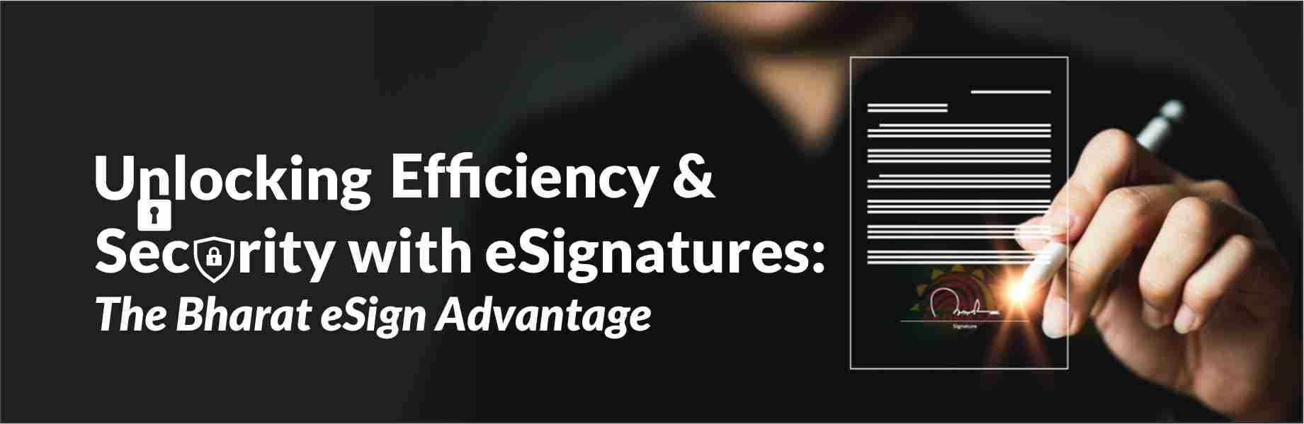 Unlocking Efficiency and Security with eSignatures: The Bharat eSign Advantage